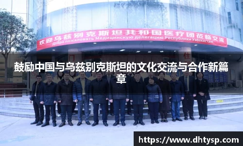 鼓励中国与乌兹别克斯坦的文化交流与合作新篇章
